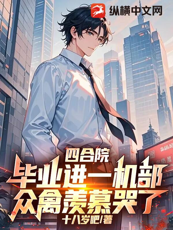 四合院:毕业进一机部,众禽羡慕哭了