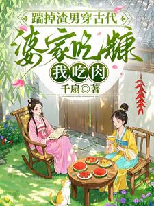 踹掉渣男穿古代,婆家吃糠我吃肉