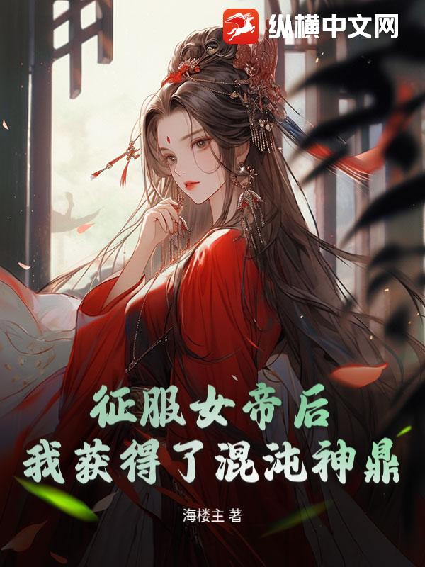 征服女帝后,我获得了混沌神鼎